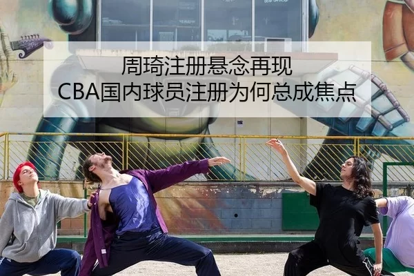 周琦注册悬念再现 CBA国内球员注册为何总成焦点